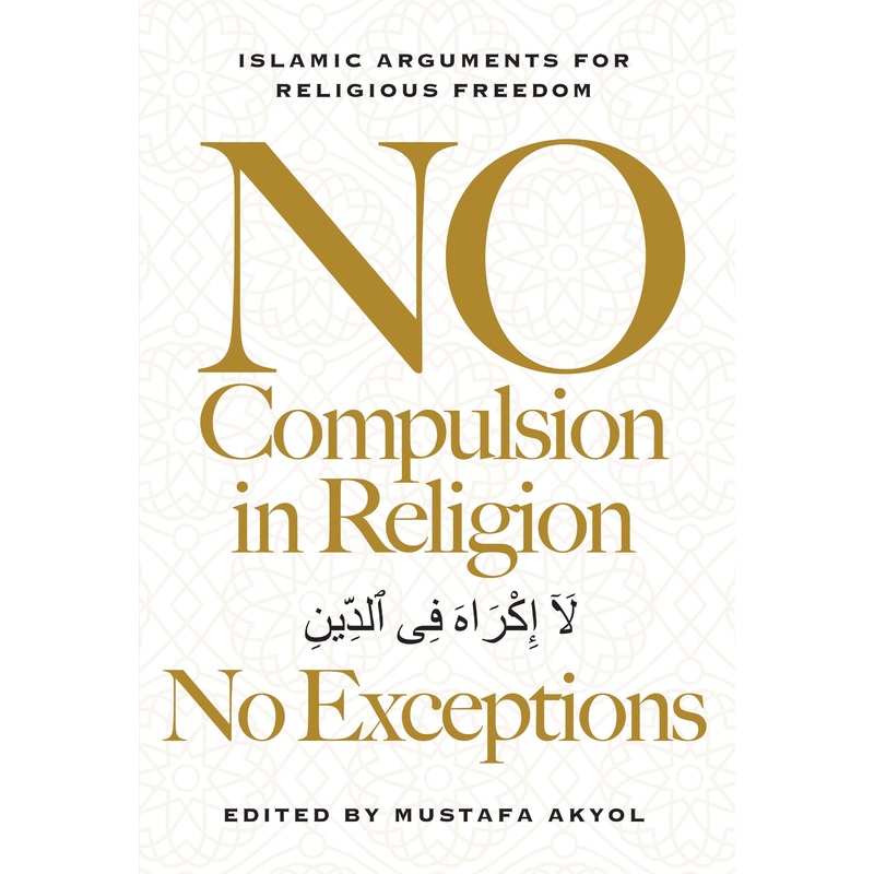 No Compulsion in ReligionNo Exceptions: Islamic Arguments for Religious Freedom